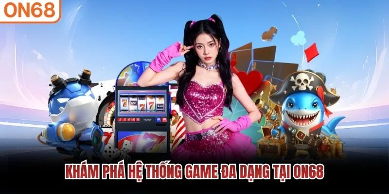 Khám phá hệ thống game đa dạng tại ON68