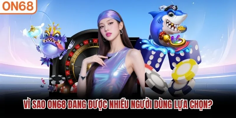 Vì sao ON68 đang được nhiều người dùng lựa chọn?